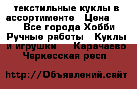 текстильные куклы в ассортименте › Цена ­ 500 - Все города Хобби. Ручные работы » Куклы и игрушки   . Карачаево-Черкесская респ.